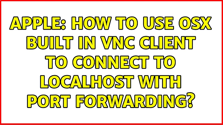 Apple: How to use OSX built in VNC client to connect to localhost with port forwarding?