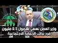 وزير العمل نسعى لشمول 2.5 مليون فرد براتب الرعاية الاجتماعية