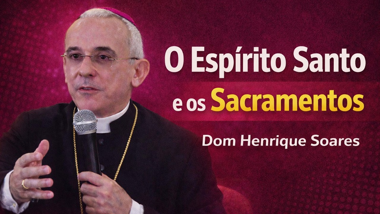 Dom Henrique Soares | A ação do Espírito Santo na vida de Jesus e nos Sacramentos