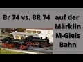 Märklin Br 74 vs. Br 74, auf der kleinen Märklin M-Gleis Bahn.