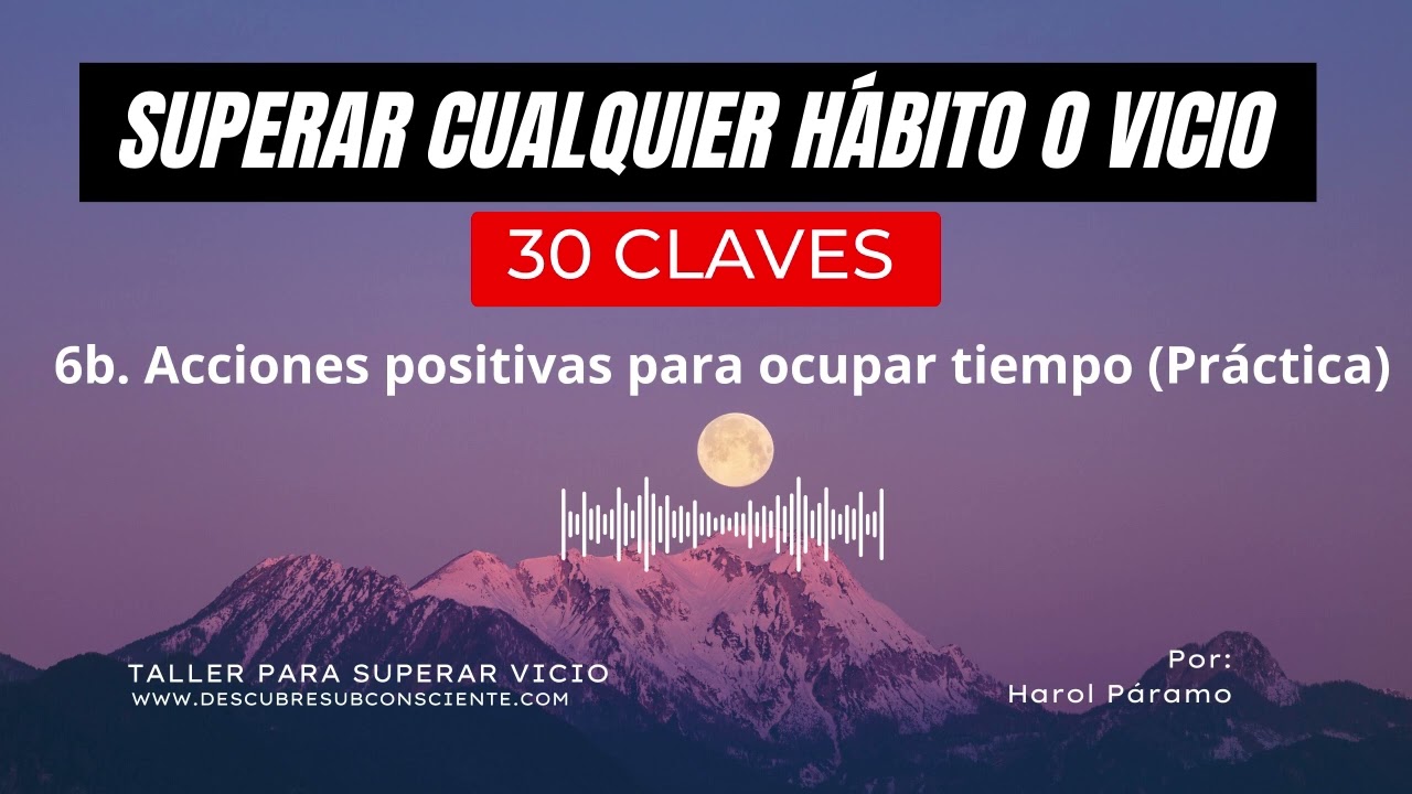 6b. Acciones positivas para ocupar tiempo y no caer en la adicción (Práctica) 6b. Acciones positivas para ocupar tiempo y no caer en la adicción (Práctica)