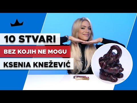 10 Stvari bez kojih KSENIA KNEŽEVIĆ ne može