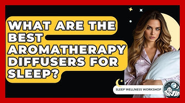 What Are The Best Aromatherapy Diffusers For Sleep? - Sleep Wellness Workshop
