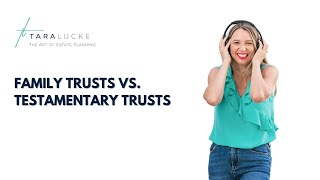 Family Trusts vs Testamentary Trusts | Tara Lucke - The Art of Estate Planning