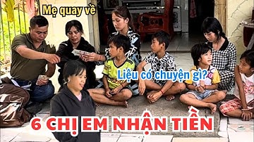 Sáu chị em nhận được số tiền lớn thì người mẹ quay về liền