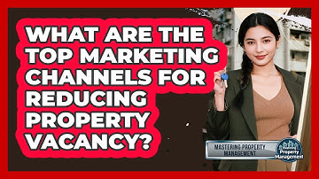 What Are The Top Marketing Channels For Reducing Property Vacancy? - Mastering Property Management