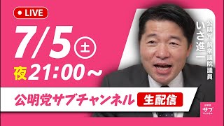 7/5（土）21:00〜 公明党サブチャンネルライブ配信はじまります！@いさ進一前衆議院議員