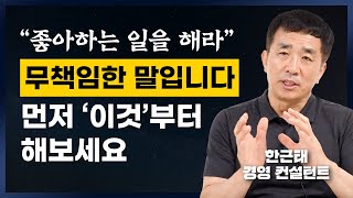 90%의 사람들은 자기가 뭘 좋아하는지 죽을 때까지 몰라요. 그러니까 '이것'부터 해야 합니다. (한근태 경영 컨설턴트)