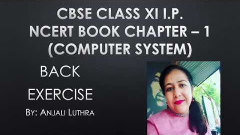 Chapter 1 Computer System , Back Exercise , NCERT Class XI I.P. C.B.S.E. Board #anjaliluthra