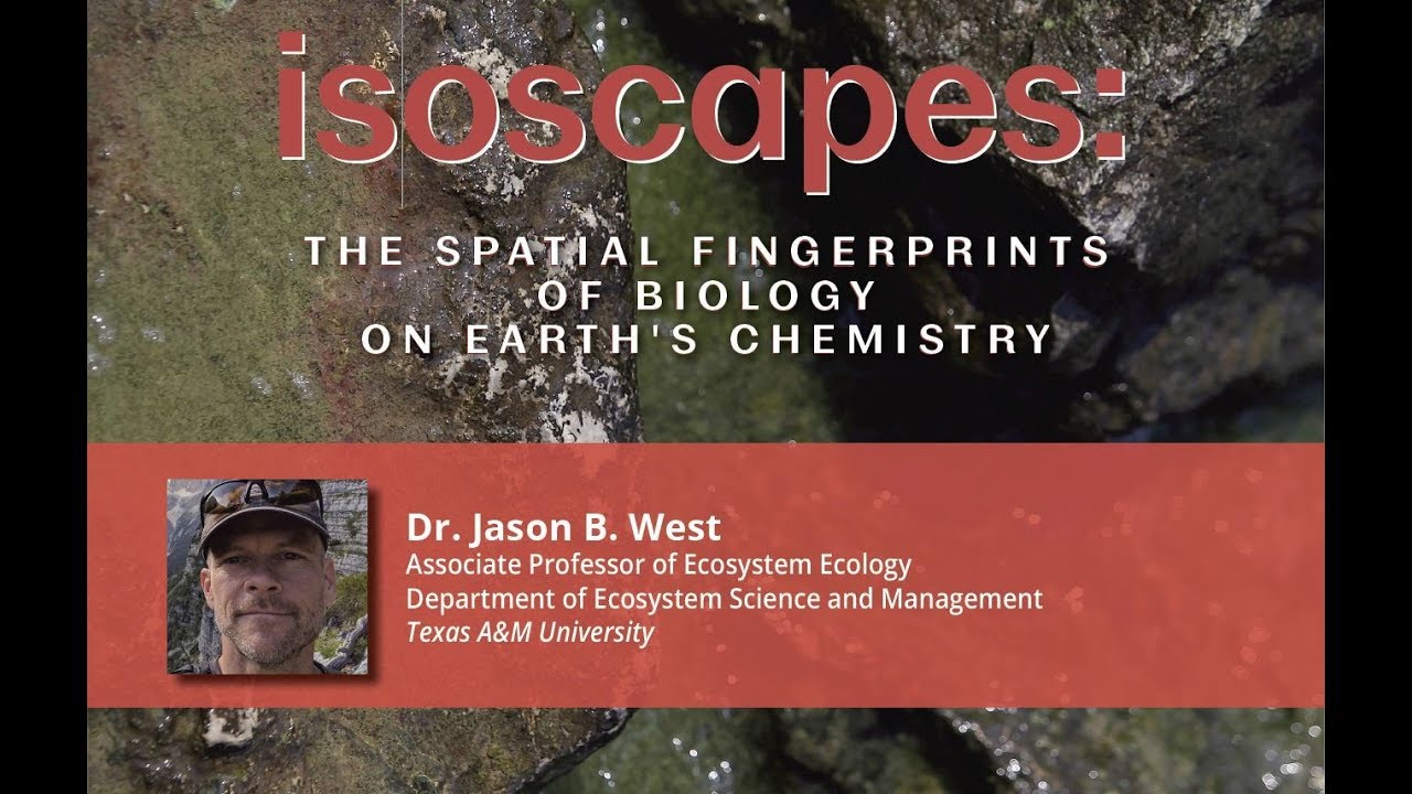 Dr. Jason B. West - isoscapes: THE SPATIAL FINGERPRINTS OF BIOLOGY ON EARTH'S CHEMISTRY