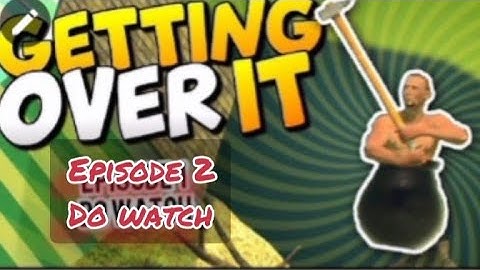 GETTING OVER IT EPISODE 2