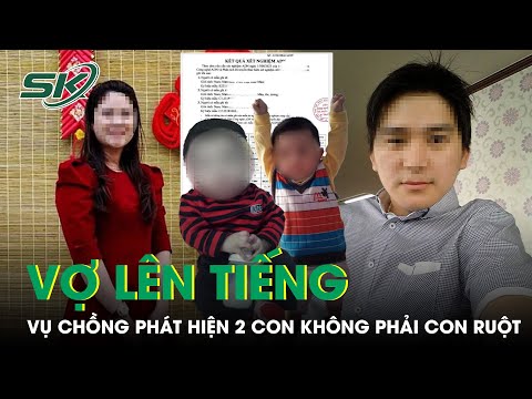 Chồng Phát Hiện 2 Con Không Cùng Huyết Thống, Vợ Hùng Hồn Đáp Trả: “Chưa Biết Ai Đúng Ai Sai” | SKĐS