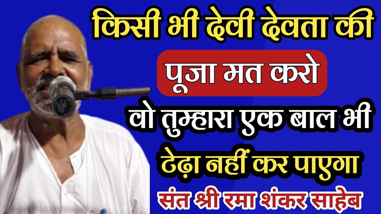किसी भी देवी देवता की पूजा मत करो वो तुम्हारा एक बाल भी टेढ़ा नहीं कर पाएगा,, संत रमा शंकर साहेब