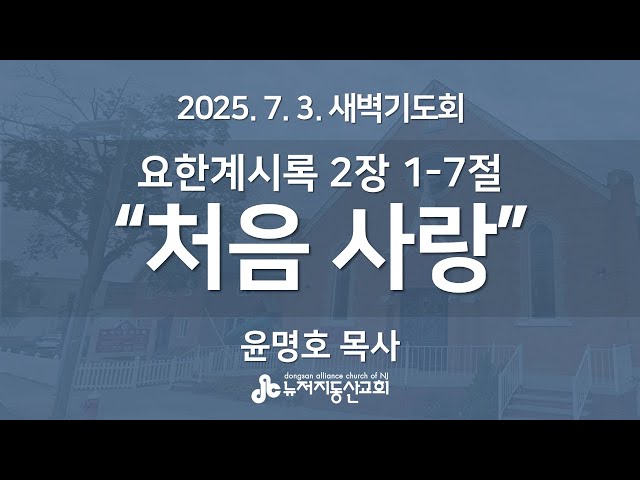 “처음 사랑” (요한계시록 2:1-7) - 윤명호 목사 | 2025. 7. 3.  매일성경 새벽설교