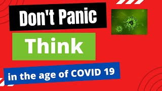Don't Panic  -  Think - in the age of COVID 19