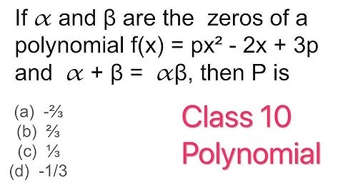 If 𝛼 and β are the  zeros of a polynomial f(x) = px² - 2x + 3p and  𝛼 + β =  𝛼β, then P is