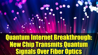 Quantum Internet Breakthrough: New Chip Transmits Quantum Signals Over Fiber Optics