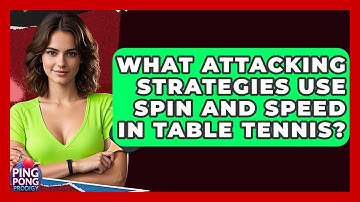What Attacking Strategies Use Spin And Speed In Table Tennis? - Ping Pong Prodigy