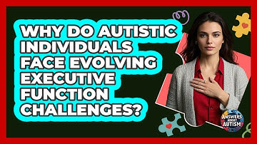 Why Do Autistic Individuals Face Evolving Executive Function Challenges? - Answers About Autism