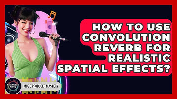 How To Use Convolution Reverb For Realistic Spatial Effects? - Music Producer Mastery
