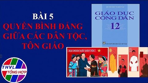 Ôn tập thi TN THPT năm 2022: Môn Giáo dục công dân-Bài 5: Quyền bình đẳng giữa các dân tộc, tôn giáo