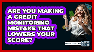 Are You Making A Credit Monitoring Mistake That Lowers Your Score? - CreditGuide360.com