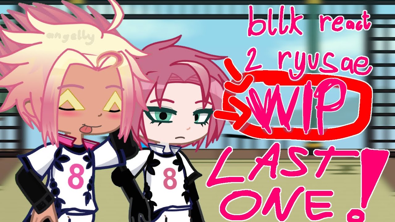 BLUELOCK reacts to RYUSAE!!(final wip)!! (read desc pretty pls) || angelly