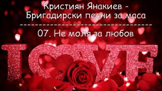 Video thumbnail of "Кристиян Янакиев - Бригадирски песни за маса - 07.Не моля за любов"