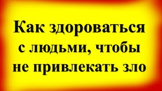 Как правильно здороваться с людьми, чтобы не привлекать зло, порчу и бедность