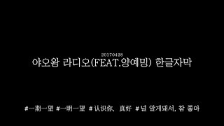 [한글자막]20170428야오왕 라디오 一期一望 4번째 이야기(FEAT.양예밍): 一明一望