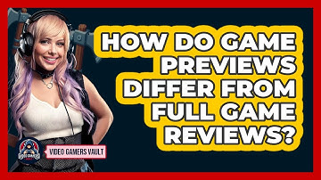 How Do Game Previews Differ From Full Game Reviews? - Video Gamers Vault