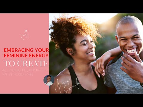EMBRACING YOUR FEMININE ENERGY TO CREATE A STRONG RELATIONSHIP WITH YOUR MAN EMBRACING YOUR FEMININE ENERGY TO CREATE A STRONG RELATIONSHIP WITH YOUR MAN