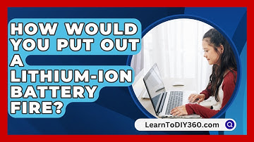 How Would You Put Out A Lithium-Ion Battery Fire? - LearnToDIY360.com