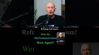 Refuting Calvinists: The Old Testament saints were not born again!