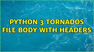 python 3 tornados file body with headers