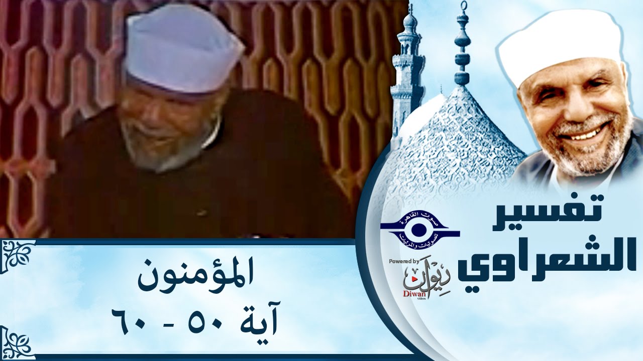 الشيخ الشعراوي: تفسير سورة المؤمنون، (آية ٥٠-٦٠)
