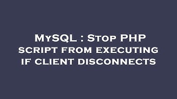 MySQL : Stop PHP script from executing if client disconnects