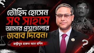 তৌহিদ হোসেন সৎ সাহসে আমার প্রশ্নগুলোর জবাব দিবেন। Harun Al Rashid