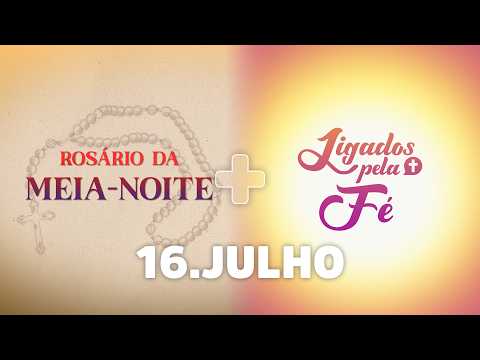 Rosário da Meia-Noite + Ligados pela Fé | 16/07/26