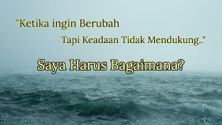 Motivasi Hidup Sukses - KETIKA INGIN BERUBAH, NAMUN KEADAAN TIDAK MENDUKUNG!