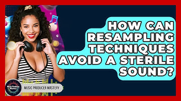 How Can Resampling Techniques Avoid A Sterile Sound? - Music Producer Mastery