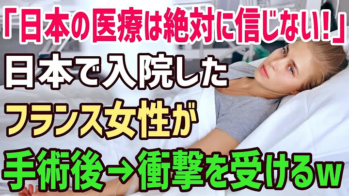 【海外の反応】フランス人「日本の医療は信じられないわ…」日本に移住した外国人女性が病院で顔面蒼白に…入院して分かった日本の医療…【俺たちのJAPAN】