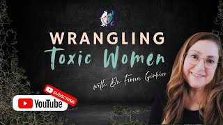 Welcome To Dr Fiona M. Girkins Channel. Its Time To Talk About Wrangling Toxic Women