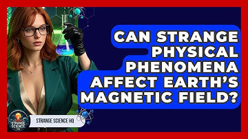 Can Strange Physical Phenomena Affect Earth’s Magnetic Field? - Strange Science HQ