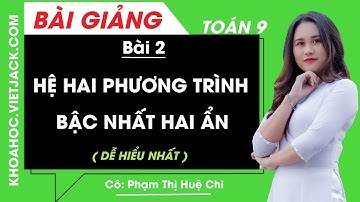Hệ hai phương trình bậc nhất hai ẩn - Bài 2 - Toán học 9 - Cô Phạm Thị Huệ Chi (DỄ HIỂU NHẤT)