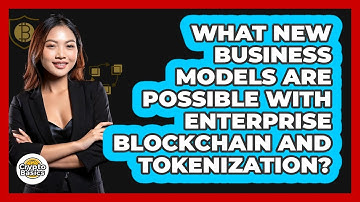 What New Business Models Are Possible With Enterprise Blockchain And Tokenization?