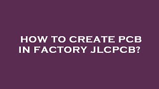 How to create pcb in factory jlcpcb