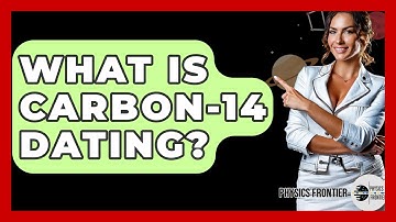 What Is Carbon-14 Dating? - Physics Frontier