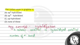 The carbon atom in graphite is: (A) \( s p^{2} \)-hybridized (B) \( s p^{3} \) - hybridized (C) ...