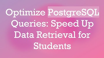 Optimize PostgreSQL Queries: Speed Up Data Retrieval for Students